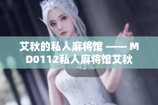 艾秋的私人麻将馆 —— MD0112私人麻将馆艾秋