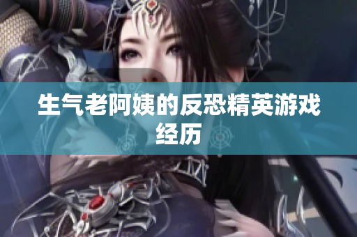 生气老阿姨的反恐精英游戏经历