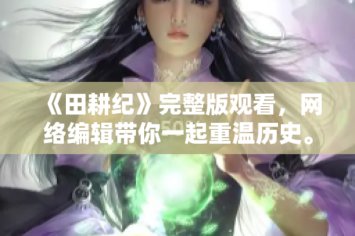 《田耕纪》完整版观看，网络编辑带你一起重温历史。