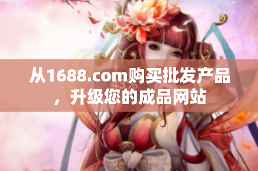 从1688.com购买批发产品，升级您的成品网站