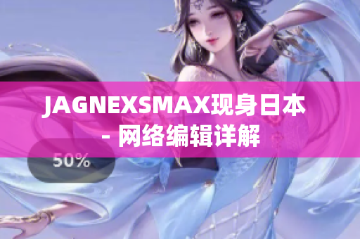 JAGNEXSMAX现身日本 - 网络编辑详解