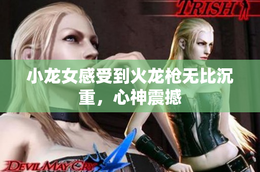 小龙女感受到火龙枪无比沉重，心神震撼