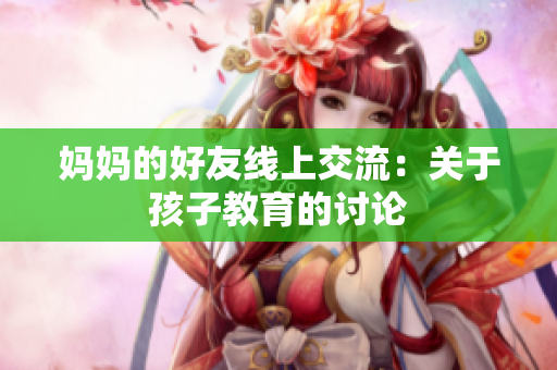妈妈的好友线上交流：关于孩子教育的讨论