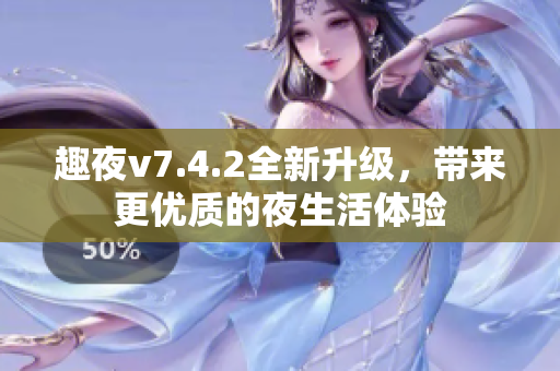 趣夜v7.4.2全新升级，带来更优质的夜生活体验