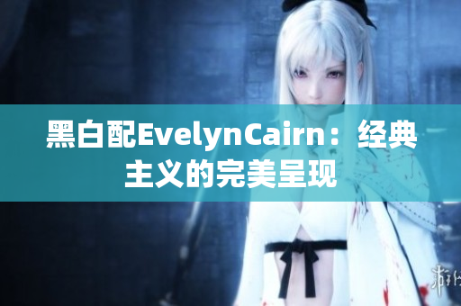黑白配EvelynCairn：经典主义的完美呈现