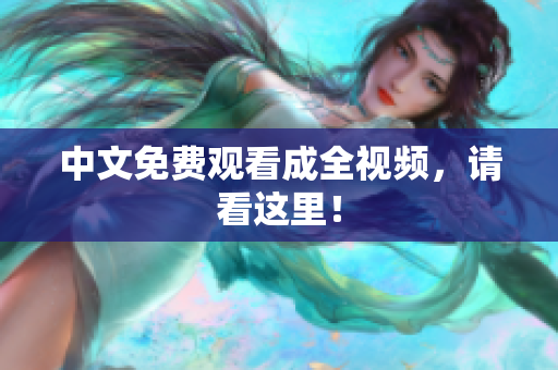 中文免费观看成全视频，请看这里！