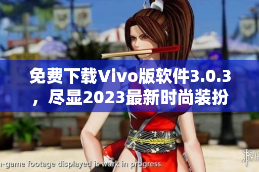 免费下载Vivo版软件3.0.3，尽显2023最新时尚装扮