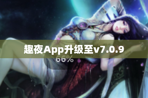 趣夜App升级至v7.0.9　