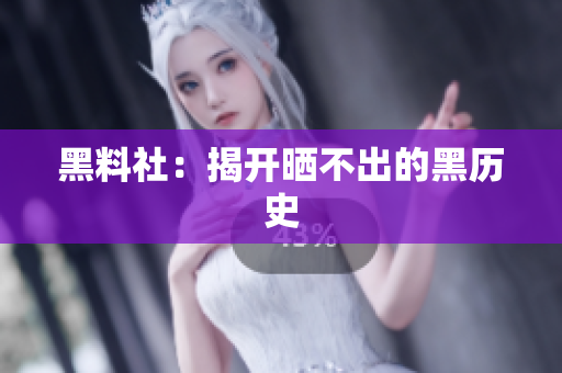 黑料社：揭开晒不出的黑历史
