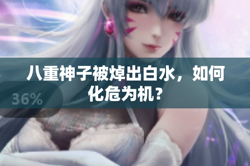 八重神子被焯出白水，如何化危为机？