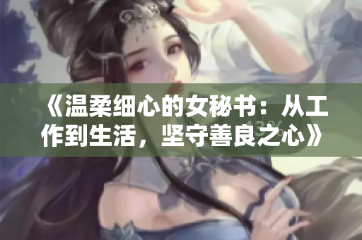 《温柔细心的女秘书：从工作到生活，坚守善良之心》