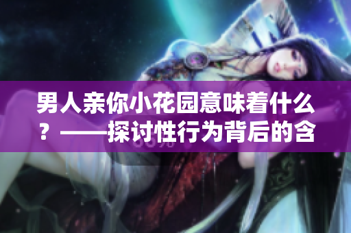 男人亲你小花园意味着什么？——探讨性行为背后的含义