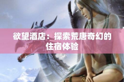 欲望酒店：探索荒唐奇幻的住宿体验
