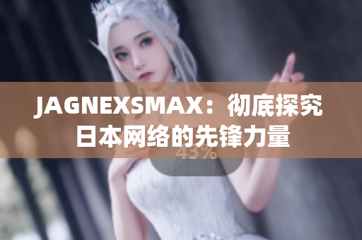 JAGNEXSMAX：彻底探究日本网络的先锋力量