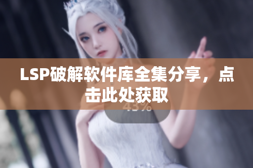 LSP破解软件库全集分享，点击此处获取
