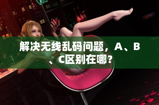 解决无线乱码问题，A、B、C区别在哪？