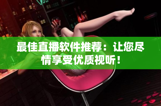 最佳直播软件推荐：让您尽情享受优质视听！