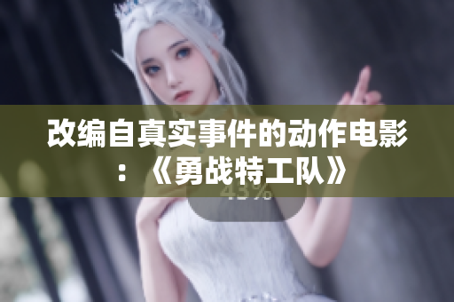 改编自真实事件的动作电影：《勇战特工队》