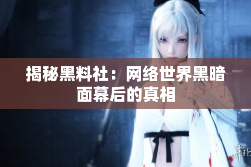 揭秘黑料社：网络世界黑暗面幕后的真相