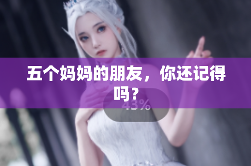 五个妈妈的朋友，你还记得吗？