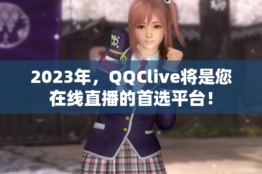 2023年，QQClive将是您在线直播的首选平台！