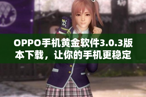 OPPO手机黄金软件3.0.3版本下载，让你的手机更稳定流畅！