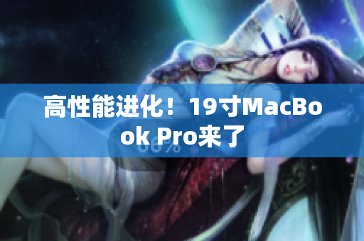 高性能进化！19寸MacBook Pro来了