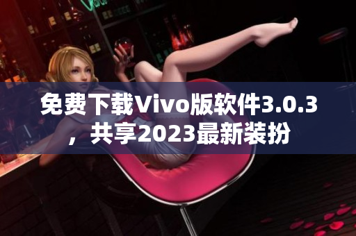 免费下载Vivo版软件3.0.3，共享2023最新装扮