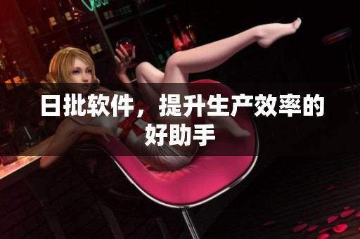 日批软件，提升生产效率的好助手