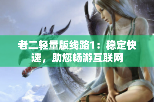 老二轻量版线路1：稳定快速，助您畅游互联网