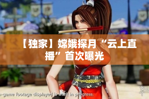【独家】嫦娥探月“云上直播”首次曝光