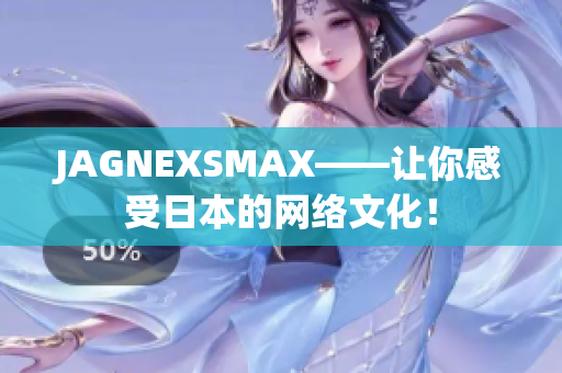 JAGNEXSMAX——让你感受日本的网络文化！
