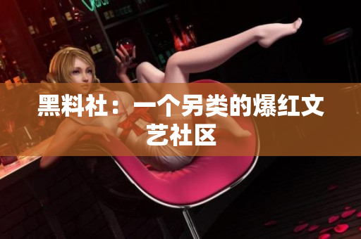 黑料社：一个另类的爆红文艺社区