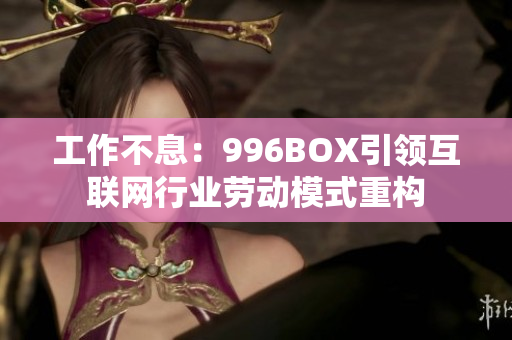 工作不息：996BOX引领互联网行业劳动模式重构