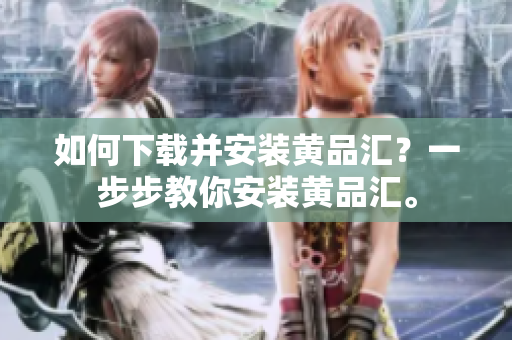 如何下载并安装黄品汇？一步步教你安装黄品汇。