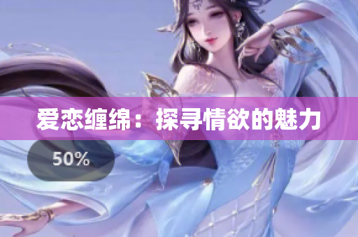 爱恋缠绵：探寻情欲的魅力