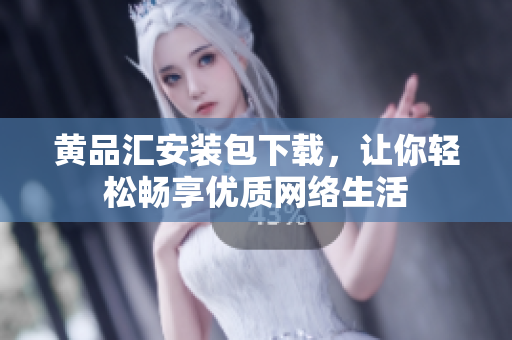 黄品汇安装包下载，让你轻松畅享优质网络生活