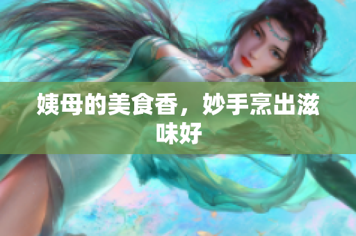 姨母的美食香，妙手烹出滋味好