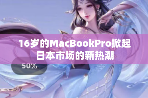 16岁的MacBookPro掀起日本市场的新热潮