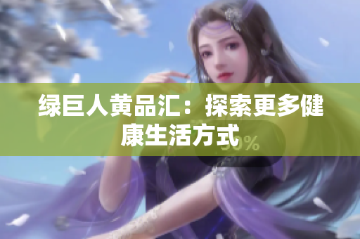 绿巨人黄品汇：探索更多健康生活方式