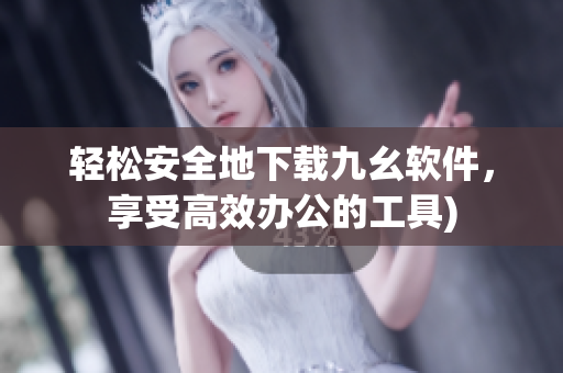 轻松安全地下载九幺软件，享受高效办公的工具)