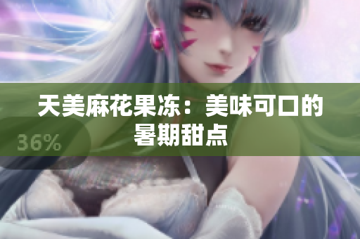 天美麻花果冻：美味可口的暑期甜点