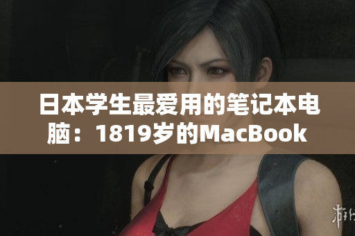 日本学生最爱用的笔记本电脑：1819岁的MacBook