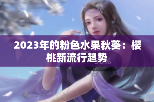 2023年的粉色水果秋葵：樱桃新流行趋势