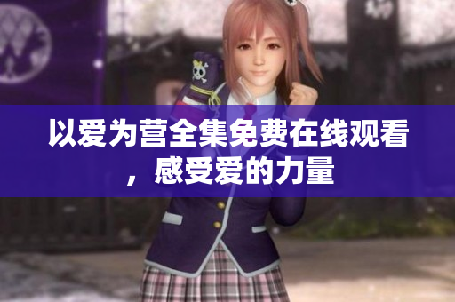 以爱为营全集免费在线观看，感受爱的力量