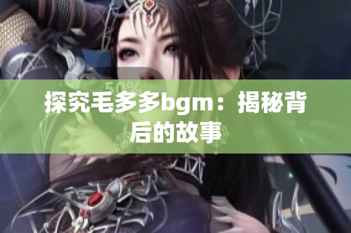 探究毛多多bgm：揭秘背后的故事