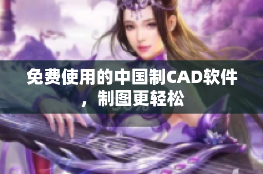免费使用的中国制CAD软件，制图更轻松