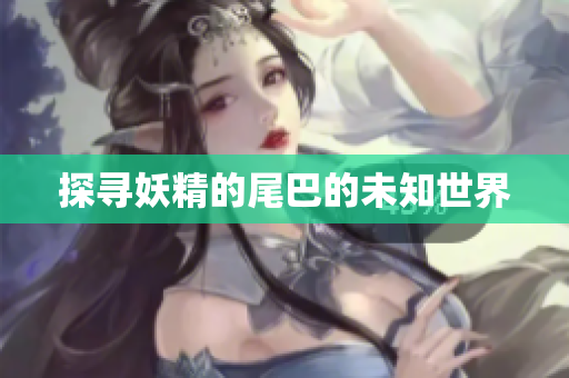 探寻妖精的尾巴的未知世界