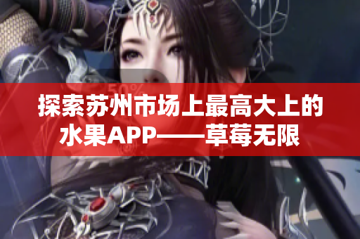 探索苏州市场上最高大上的水果APP——草莓无限