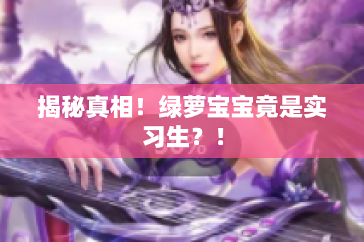 揭秘真相！绿萝宝宝竟是实习生？！